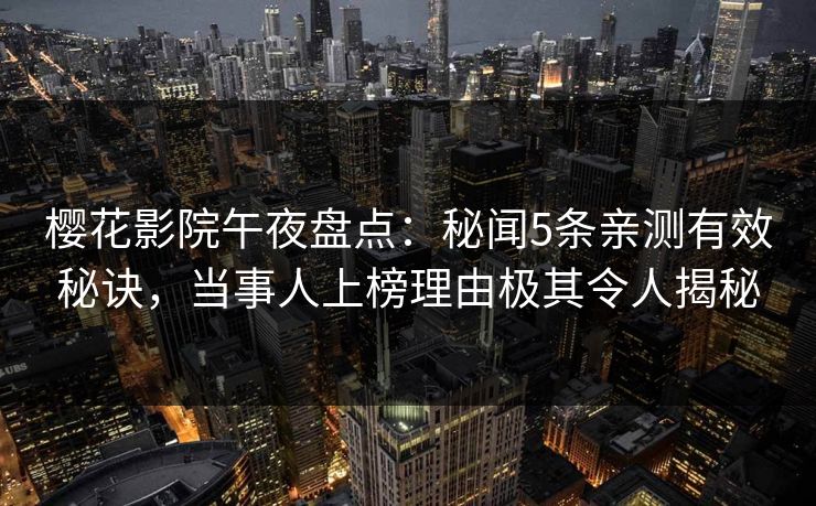 樱花影院午夜盘点：秘闻5条亲测有效秘诀，当事人上榜理由极其令人揭秘
