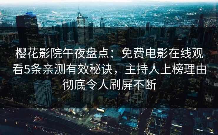 樱花影院午夜盘点：免费电影在线观看5条亲测有效秘诀，主持人上榜理由彻底令人刷屏不断