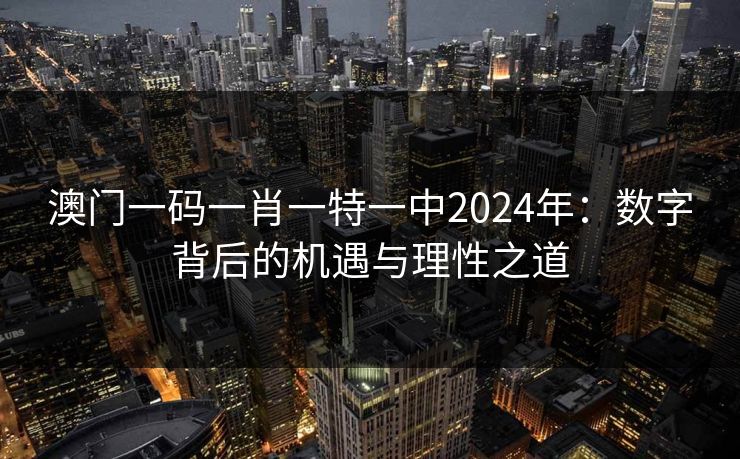 澳门一码一肖一特一中2024年：数字背后的机遇与理性之道