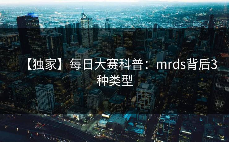 【独家】每日大赛科普：mrds背后3种类型