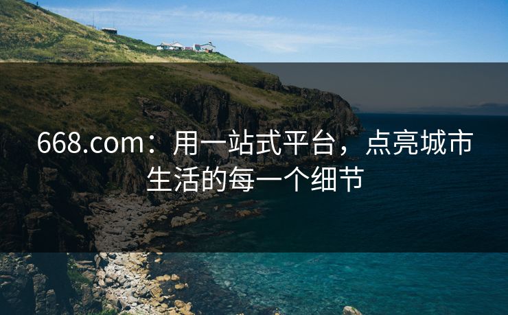 668.com：用一站式平台，点亮城市生活的每一个细节
