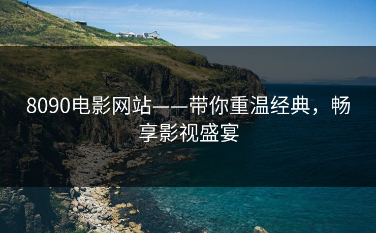 8090电影网站——带你重温经典，畅享影视盛宴