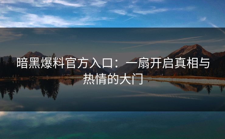 暗黑爆料官方入口：一扇开启真相与热情的大门