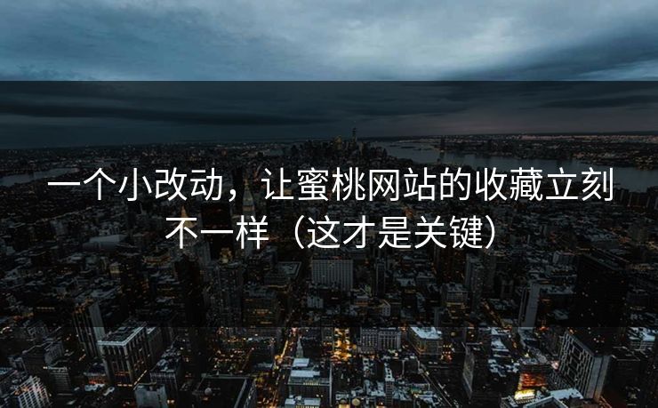 一个小改动，让蜜桃网站的收藏立刻不一样（这才是关键）