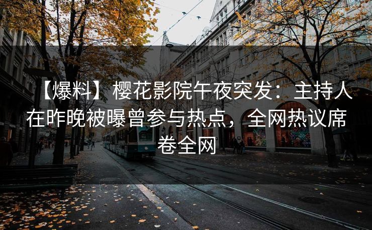 【爆料】樱花影院午夜突发：主持人在昨晚被曝曾参与热点，全网热议席卷全网