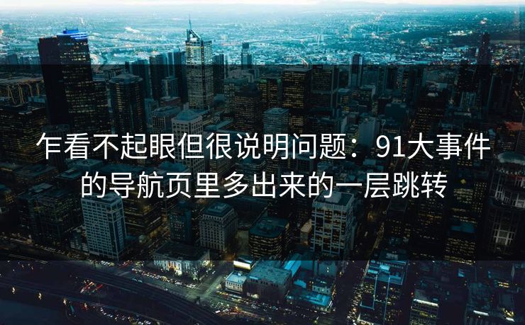 乍看不起眼但很说明问题：91大事件的导航页里多出来的一层跳转